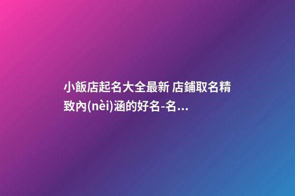 小飯店起名大全最新 店鋪取名精致內(nèi)涵的好名-名學(xué)網(wǎng)-第1張-店鋪起名-玄機(jī)派